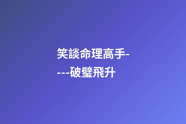 笑談命理高手----破璧飛升