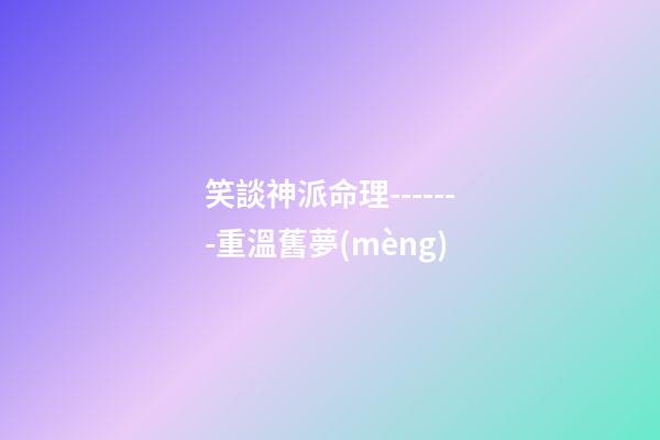 笑談神派命理-------重溫舊夢(mèng)