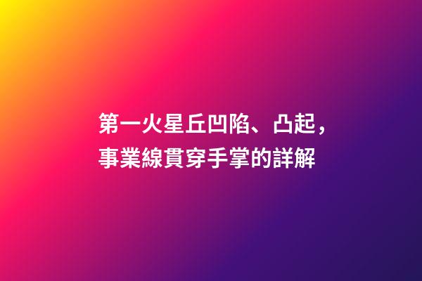 第一火星丘凹陷、凸起，事業線貫穿手掌的詳解