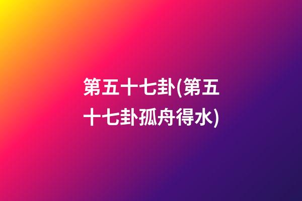 第五十七卦(第五十七卦孤舟得水)