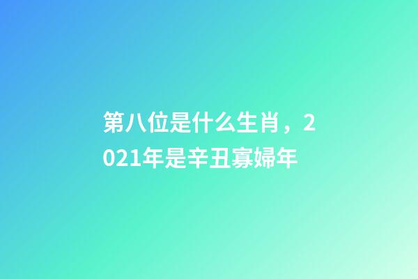 第八位是什么生肖，2021年是辛丑寡婦年-第1張-觀點-玄機派