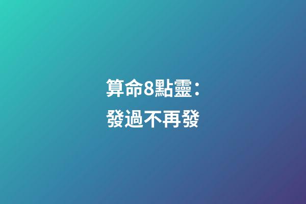算命8點靈：發過不再發