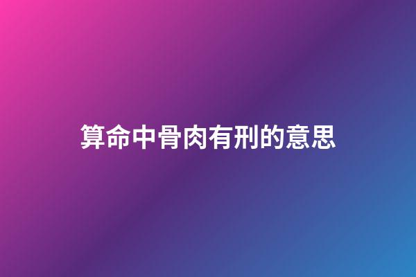 算命中骨肉有刑的意思