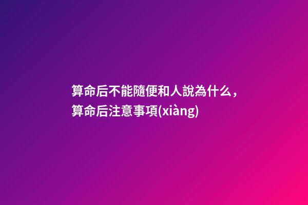 算命后不能隨便和人說為什么，算命后注意事項(xiàng)