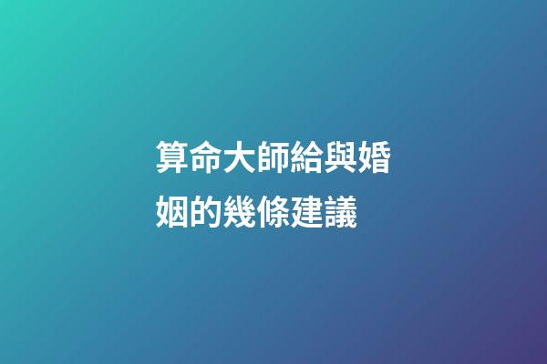 算命大師給與婚姻的幾條建議