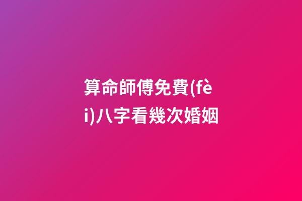 算命師傅免費(fèi)八字看幾次婚姻