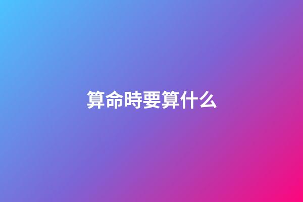 算命時要算什么