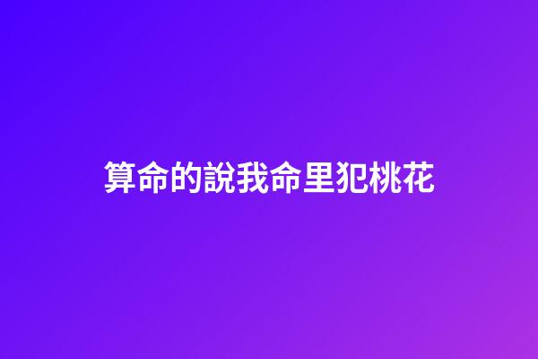 算命的說我命里犯桃花