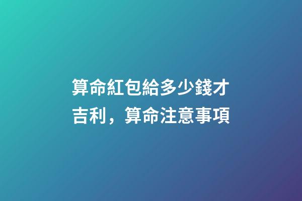 算命紅包給多少錢才吉利，算命注意事項