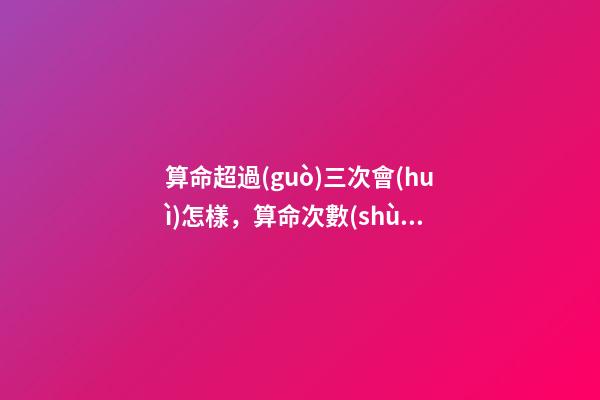 算命超過(guò)三次會(huì)怎樣，算命次數(shù)多對(duì)自身影響