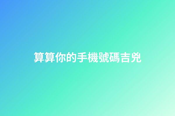 算算你的手機號碼吉兇