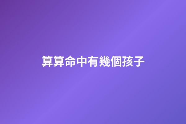 算算命中有幾個孩子