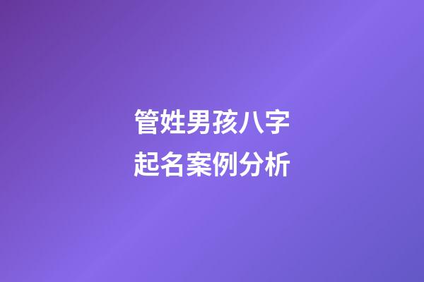管姓男孩八字起名案例分析