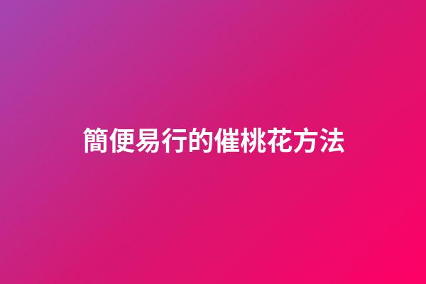 簡便易行的催桃花方法