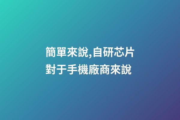 簡單來說,自研芯片對于手機廠商來說-第1張-觀點-玄機派