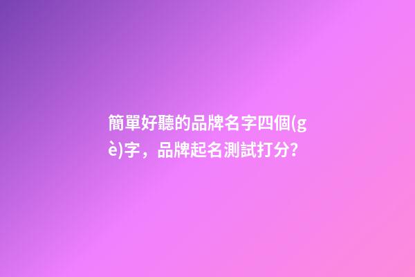 簡單好聽的品牌名字四個(gè)字，品牌起名測試打分？-第1張-商標(biāo)起名-玄機(jī)派
