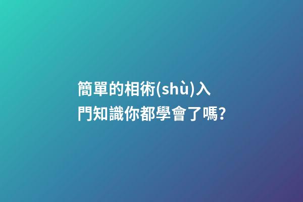 簡單的相術(shù)入門知識你都學會了嗎？