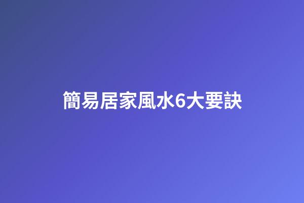簡易居家風水6大要訣