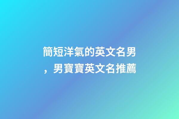 簡短洋氣的英文名男，男寶寶英文名推薦