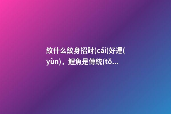 紋什么紋身招財(cái)好運(yùn)，鯉魚是傳統(tǒng)紋身中頗有代表的圖案之一-第1張-觀點(diǎn)-玄機(jī)派