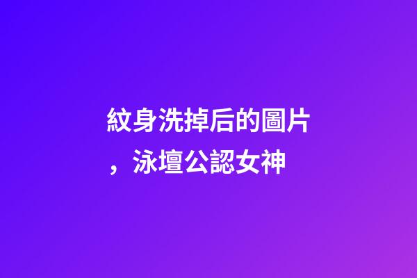 紋身洗掉后的圖片，泳壇公認女神-第1張-觀點-玄機派
