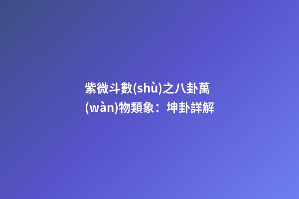 紫微斗數(shù)之八卦萬(wàn)物類象：坤卦詳解
