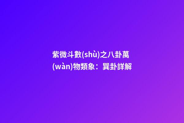 紫微斗數(shù)之八卦萬(wàn)物類象：巽卦詳解