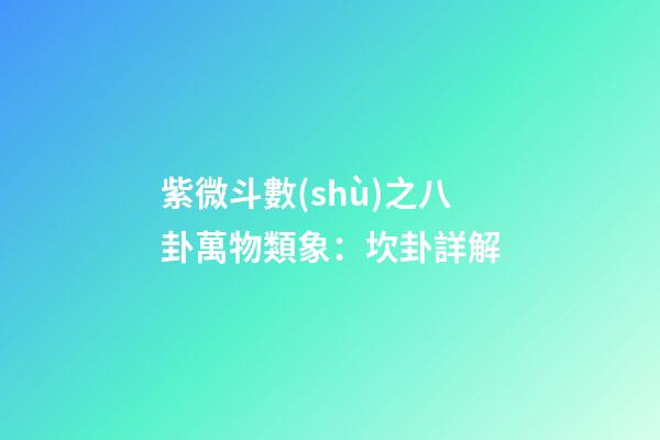 紫微斗數(shù)之八卦萬物類象：坎卦詳解