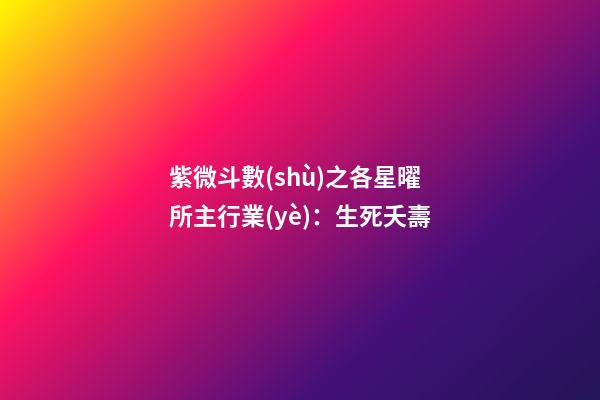 紫微斗數(shù)之各星曜所主行業(yè)：生死夭壽