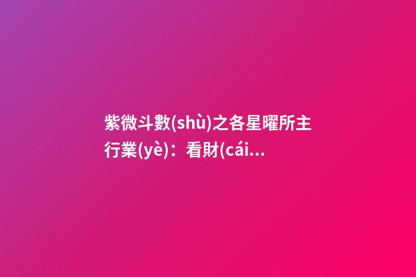 紫微斗數(shù)之各星曜所主行業(yè)：看財(cái)運(yùn)