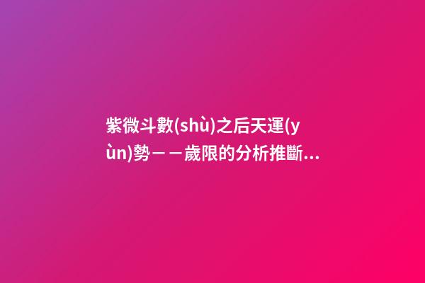 紫微斗數(shù)之后天運(yùn)勢－－歲限的分析推斷：看流年