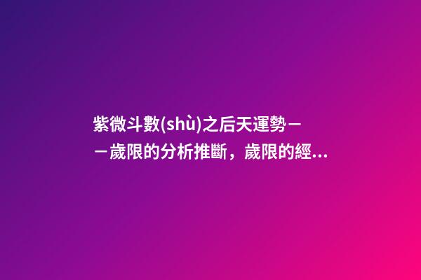 紫微斗數(shù)之后天運勢－－歲限的分析推斷，歲限的經(jīng)驗論斷：歲限的