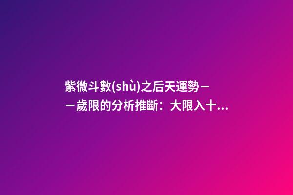 紫微斗數(shù)之后天運勢－－歲限的分析推斷：大限入十二宮人事吉兇簡