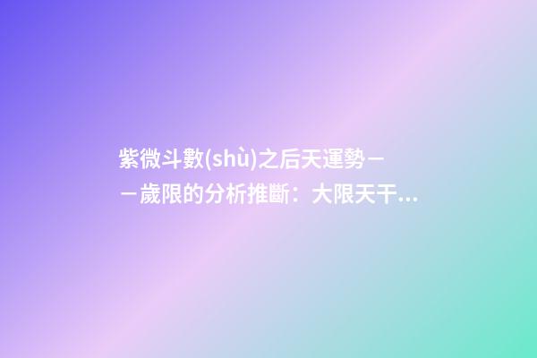紫微斗數(shù)之后天運勢－－歲限的分析推斷：大限天干的求法