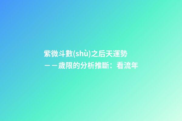 紫微斗數(shù)之后天運勢－－歲限的分析推斷：看流年