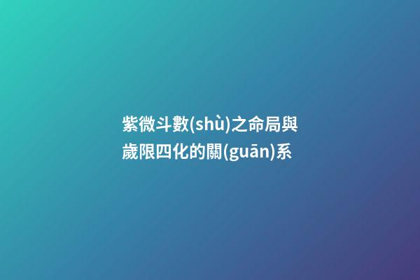 紫微斗數(shù)之命局與歲限四化的關(guān)系