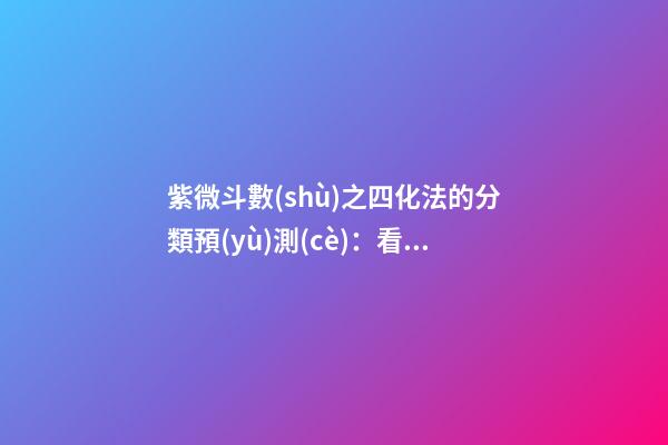 紫微斗數(shù)之四化法的分類預(yù)測(cè)：看人事、地位與運(yùn)數(shù)