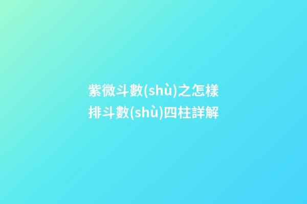 紫微斗數(shù)之怎樣排斗數(shù)四柱詳解