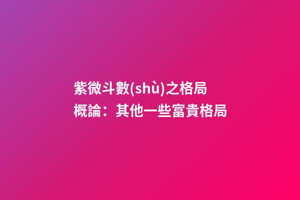 紫微斗數(shù)之格局概論：其他一些富貴格局