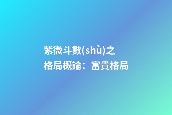 紫微斗數(shù)之格局概論：富貴格局