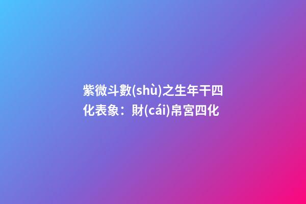 紫微斗數(shù)之生年干四化表象：財(cái)帛宮四化