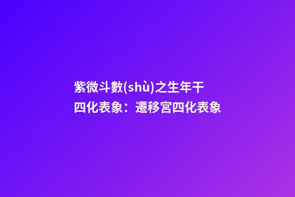 紫微斗數(shù)之生年干四化表象：遷移宮四化表象