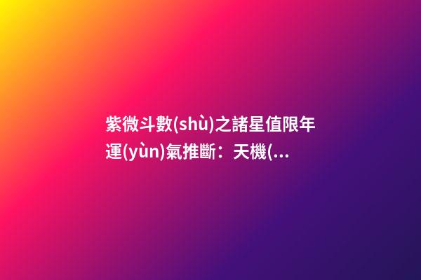 紫微斗數(shù)之諸星值限年運(yùn)氣推斷：天機(jī)星之限