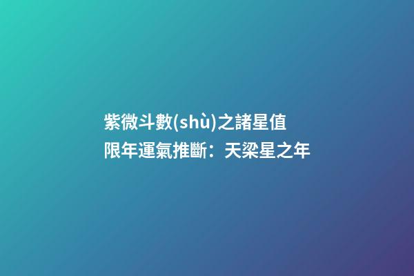 紫微斗數(shù)之諸星值限年運氣推斷：天梁星之年