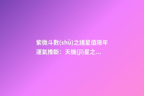 紫微斗數(shù)之諸星值限年運氣推斷：天機(jī)星之限