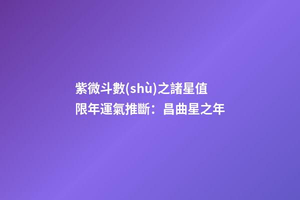 紫微斗數(shù)之諸星值限年運氣推斷：昌曲星之年