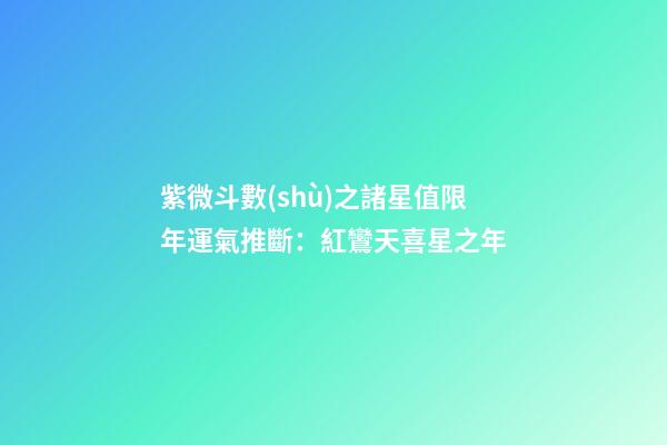 紫微斗數(shù)之諸星值限年運氣推斷：紅鸞天喜星之年