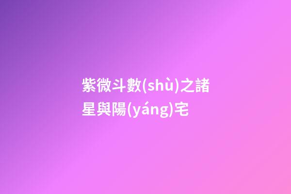 紫微斗數(shù)之諸星與陽(yáng)宅