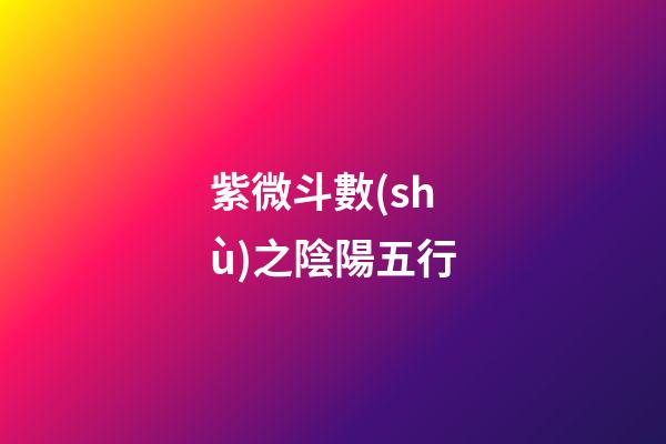 紫微斗數(shù)之陰陽五行