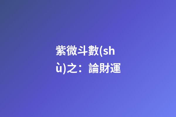 紫微斗數(shù)之：論財運